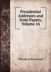 Presidential Addresses and State Papers, Volume 16