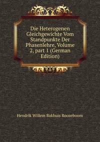 Die Heterogenen Gleichgewichte Vom Standpunkte Der Phasenlehre, Volume 2, part 1 (German Edition)