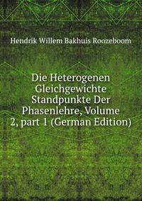 Die Heterogenen Gleichgewichte Standpunkte Der Phasenlehre, Volume 2, part 1 (German Edition)