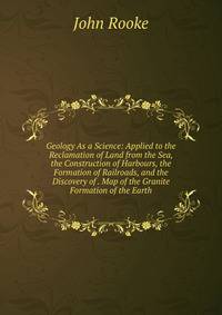 Geology As a Science: Applied to the Reclamation of Land from the Sea, the Construction of Harbours, the Formation of Railroads, and the Discovery of . Map of the Granite Formation of the Earth