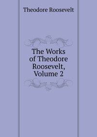 The Works of Theodore Roosevelt, Volume 2