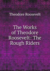The Works of Theodore Roosevelt: The Rough Riders
