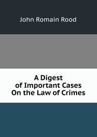 A Digest of Important Cases On the Law of Crimes