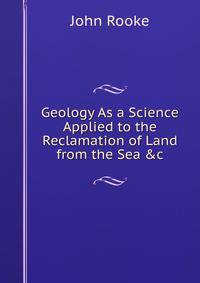 Geology As a Science Applied to the Reclamation of Land from the Sea &amp;c
