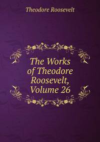 The Works of Theodore Roosevelt, Volume 26