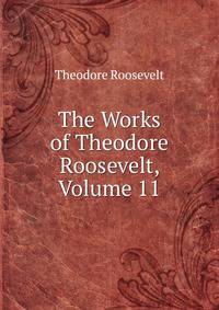 The Works of Theodore Roosevelt, Volume 11