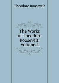 The Works of Theodore Roosevelt, Volume 4