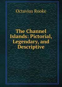 The Channel Islands: Pictorial, Legendary, and Descriptive