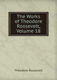 The Works of Theodore Roosevelt, Volume 18
