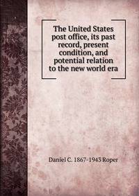 The United States post office, its past record, present condition, and potential relation to the new world era