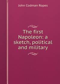The first Napoleon: a sketch, political and military