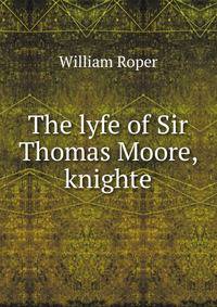 The lyfe of Sir Thomas Moore, knighte