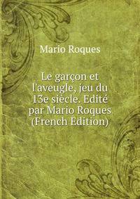 Le gar?on et l'aveugle, jeu du 13e si?cle. Edit? par Mario Roques (French Edition)