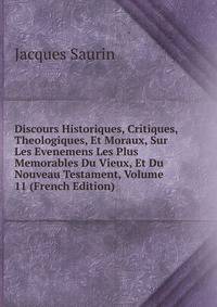Discours Historiques, Critiques, Theologiques, Et Moraux, Sur Les Evenemens Les Plus Memorables Du Vieux, Et Du Nouveau Testament, Volume 11 (French Edition)