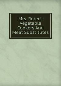 Mrs. Rorer's Vegetable Cookery And Meat Substitutes