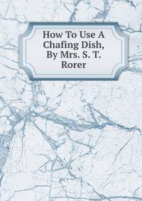 How To Use A Chafing Dish, By Mrs. S. T. Rorer