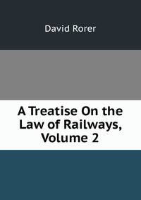 A Treatise On the Law of Railways, Volume 2