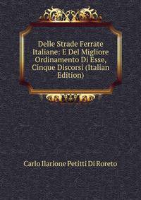 Delle Strade Ferrate Italiane: E Del Migliore Ordinamento Di Esse, Cinque Discorsi (Italian Edition)