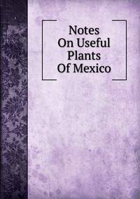 Notes On Useful Plants Of Mexico