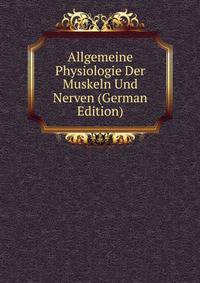 Allgemeine Physiologie Der Muskeln Und Nerven (German Edition)