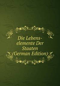 Die Lebens-elemente Der Staaten (German Edition)
