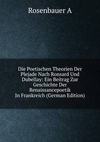 Die Poetischen Theorien Der Plejade Nach Ronsard Und Dubellay: Ein Beitrag Zur Geschichte Der Renaissancepoetik In Frankreich (German Edition)