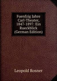 Fuenfzig Jahre Carl-Theater, 1847-1897: Ein Rueckblick (German Edition)