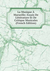 La Musique A Marseille; Essais De Litterature Et De Critique Musicales (French Edition)