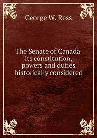 The Senate of Canada, its constitution, powers and duties historically considered