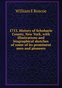 1713. History of Schoharie County, New York, with illustrations and biographical sketches of some of its prominent men and pioneers