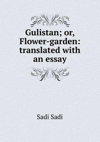 Gulistan; or, Flower-garden: translated with an essay