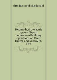 Toronto hydro-electric system. Report on proposed building operations on Caer-Howell and Murray St. site