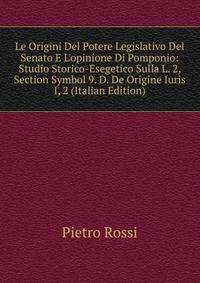 Le Origini Del Potere Legislativo Del Senato E L'opinione Di Pomponio: Studio Storico-Esegetico Sulla L. 2, Section Symbol 9. D. De Origine Iuris I, 2 (Italian Edition)
