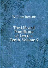 The Life and Pontificate of Leo the Tenth, Volume 5