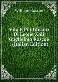Vita E Pontificato Di Leone X/di Guglielmo Roscoe . (Italian Edition)