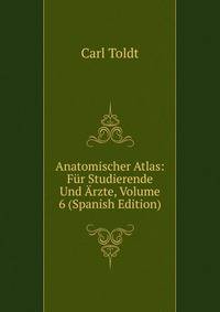 Anatomischer Atlas: Fur Studierende Und Arzte, Volume 6 (Spanish Edition)