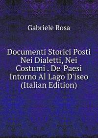 Documenti Storici Posti Nei Dialetti, Nei Costumi . De' Paesi Intorno Al Lago D'iseo (Italian Edition)