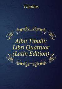 Albii Tibulli: Libri Quattuor (Latin Edition)