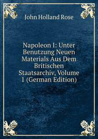 Napoleon I: Unter Benutzung Neuen Materials Aus Dem Britischen Staatsarchiv, Volume 1 (German Edition)