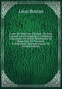 Cours De M?decine Clinique: Ou Sont Expos?s Les Principes De La M?decine Organique; Ou Trait? ?l?mentaire De Diagnostic, De Pronostic, D'indications Therapeutiques, Etc (French Edition)