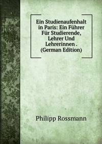 Ein Studienaufenhalt in Paris: Ein Fuhrer Fur Studierende, Lehrer Und Lehrerinnen . (German Edition)