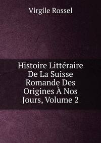 Histoire Litteraire De La Suisse Romande Des Origines A Nos Jours, Volume 2