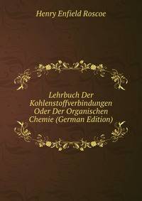 Lehrbuch Der Kohlenstoffverbindungen Oder Der Organischen Chemie (German Edition)