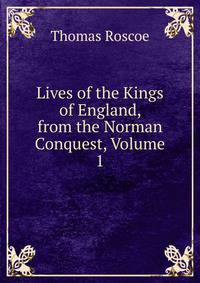 Lives of the Kings of England, from the Norman Conquest, Volume 1