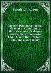 Modern Persian Colloquial Grammar: Containing a Short Grammar, Dialogues and Extracts from Nasir-Eddin Shah's Diaries, Tales, Etc., and a Vocabulary