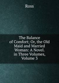 The Balance of Comfort; Or, the Old Maid and Married Woman: A Novel. in Three Volumes, Volume 3