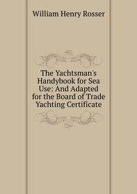 The Yachtsman's Handybook for Sea Use: And Adapted for the Board of Trade Yachting Certificate