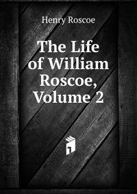 The Life of William Roscoe, Volume 2