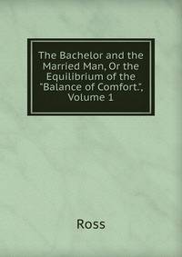 The Bachelor and the Married Man, Or the Equilibrium of the "Balance of Comfort.", Volume 1