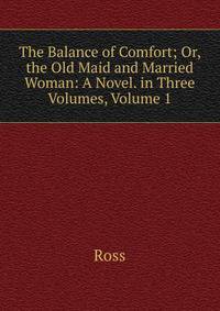 The Balance of Comfort; Or, the Old Maid and Married Woman: A Novel. in Three Volumes, Volume 1